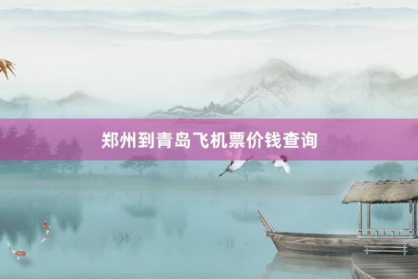 郑州到青岛飞机票价钱查询