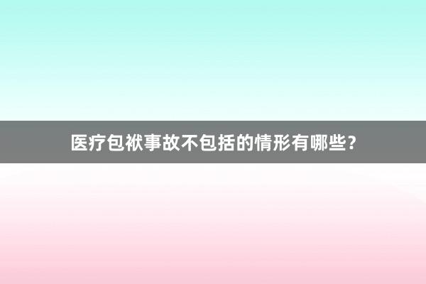 医疗包袱事故不包括的情形有哪些？